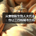 从宠物医生到人大代表:他让三四线城市也有了高品质宠物医疗服务(图2) 从宠物医生到人大代表:他让三四线城市也有了高品质宠物医疗服务(图2)