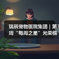 瑞辰宠物医院集团 | 第3周“每周之星”光荣榜(图1) 瑞辰宠物医院集团 | 第3周“每周之星”光荣榜(图1)