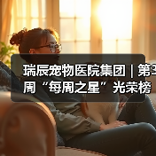 瑞辰宠物医院集团 | 第3周“每周之星”光荣榜(图4) 瑞辰宠物医院集团 | 第3周“每周之星”光荣榜(图4)