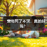 宠物死了不哭,真的好吗?(图1) 宠物死了不哭,真的好吗?(图1)