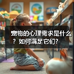 宠物的心理需求是什么?如何满足它们?(图2) 宠物的心理需求是什么?如何满足它们?(图2)