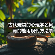 古代宠物的心理学名词,真的能用现代方法解决吗?(图1) 古代宠物的心理学名词,真的能用现代方法解决吗?(图1)