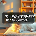 为什么孩子总爱玩具宠物？怎么选才对？