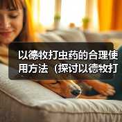以德牧打虫药的合理使用方法(探讨以德牧打虫药的最佳频率和时间间隔)(图2) 以德牧打虫药的合理使用方法(探讨以德牧打虫药的最佳频率和时间间隔)(图2)