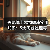 养宠博士宠物健康实用知识:5大问题处理与维护要点(图2) 养宠博士宠物健康实用知识:5大问题处理与维护要点(图2)