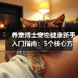 养宠博士宠物健康新手入门指南:5个核心方法避坑(图2) 养宠博士宠物健康新手入门指南:5个核心方法避坑(图2)