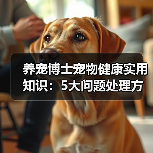 养宠博士宠物健康实用知识:5大问题处理方法与维护要点(图1) 养宠博士宠物健康实用知识:5大问题处理方法与维护要点(图1)