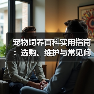宠物饲养百科实用指南:选购、维护与常见问题解析2025(图2) 宠物饲养百科实用指南:选购、维护与常见问题解析2025(图2)