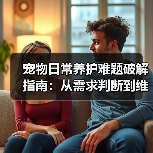 宠物日常养护难题破解指南:从需求判断到维护全攻略(图3) 宠物日常养护难题破解指南:从需求判断到维护全攻略(图3)