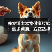 养宠博士宠物健康经验:需求判断、方案选择与避坑指南(图2) 养宠博士宠物健康经验:需求判断、方案选择与避坑指南(图2)