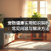 宠物健康实用知识解析:常见问题与解决方法全攻略(图1) 宠物健康实用知识解析:常见问题与解决方法全攻略(图1)