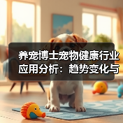 养宠博士宠物健康行业应用分析：趋势变化与实用方法