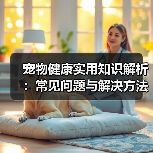 宠物健康实用知识解析:常见问题与解决方法全攻略(图4) 宠物健康实用知识解析:常见问题与解决方法全攻略(图4)