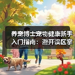 养宠博士宠物健康新手入门指南:避开误区掌握方法(图3) 养宠博士宠物健康新手入门指南:避开误区掌握方法(图3)