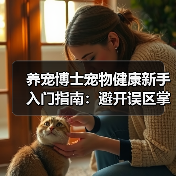 养宠博士宠物健康新手入门指南:避开误区掌握方法(图4) 养宠博士宠物健康新手入门指南:避开误区掌握方法(图4)