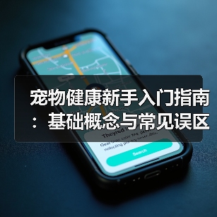 宠物健康新手入门指南:基础概念与常见误区解决方案(图4) 宠物健康新手入门指南:基础概念与常见误区解决方案(图4)