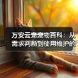 万安云宠宠物百科:从需求判断到使用维护的日常经验(图2) 万安云宠宠物百科:从需求判断到使用维护的日常经验(图2)