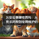 万安云宠宠物百科:从需求判断到使用维护的日常经验(图1) 万安云宠宠物百科:从需求判断到使用维护的日常经验(图1)