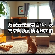万安云宠宠物百科:从需求判断到使用维护的日常经验(图4) 万安云宠宠物百科:从需求判断到使用维护的日常经验(图4)