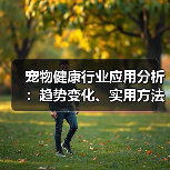 宠物健康行业应用分析：趋势变化、实用方法与服务建议