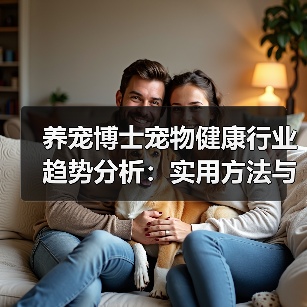 养宠博士宠物健康行业趋势分析：实用方法与服务建议2026