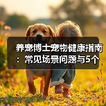 养宠博士宠物健康指南:常见场景问题与5个实用方法(图3) 养宠博士宠物健康指南:常见场景问题与5个实用方法(图3)