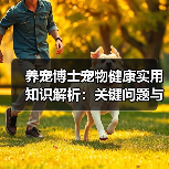 养宠博士宠物健康实用知识解析:关键问题与处理方法(图4) 养宠博士宠物健康实用知识解析:关键问题与处理方法(图4)