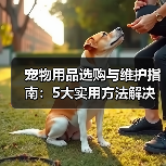 宠物用品选购与维护指南:5大实用方法解决常见难题(图3) 宠物用品选购与维护指南:5大实用方法解决常见难题(图3)