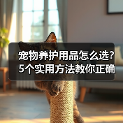 宠物养护用品怎么选?5个实用方法教你正确判断与使用(图1) 宠物养护用品怎么选?5个实用方法教你正确判断与使用(图1)
