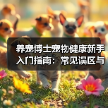 养宠博士宠物健康新手入门指南:常见误区与解决方案(图4) 养宠博士宠物健康新手入门指南:常见误区与解决方案(图4)