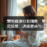 宠物健康行业指南:常见场景、选择要点与注意事项(图4) 宠物健康行业指南:常见场景、选择要点与注意事项(图4)