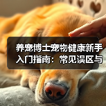 养宠博士宠物健康新手入门指南:常见误区与核心方法(图4) 养宠博士宠物健康新手入门指南:常见误区与核心方法(图4)