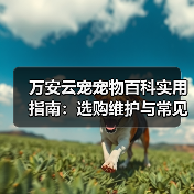 万安云宠宠物百科实用指南:选购维护与常见问题解析(图2) 万安云宠宠物百科实用指南:选购维护与常见问题解析(图2)