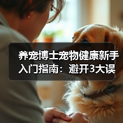 养宠博士宠物健康新手入门指南：避开3大误区与5个核心方法