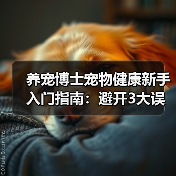 养宠博士宠物健康新手入门指南:避开3大误区与5个核心方法(图3) 养宠博士宠物健康新手入门指南:避开3大误区与5个核心方法(图3)