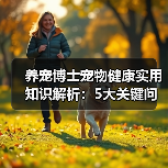 养宠博士宠物健康实用知识解析:5大关键问题与处理方法(图1) 养宠博士宠物健康实用知识解析:5大关键问题与处理方法(图1)
