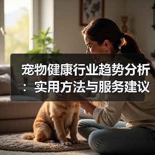宠物健康行业趋势分析：实用方法与服务建议2026