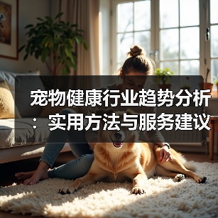 宠物健康行业趋势分析:实用方法与服务建议2026(图3) 宠物健康行业趋势分析:实用方法与服务建议2026(图3)