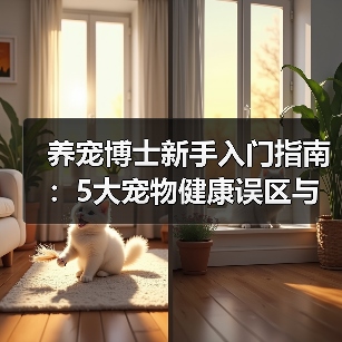 养宠博士新手入门指南:5大宠物健康误区与解决方案(图3) 养宠博士新手入门指南:5大宠物健康误区与解决方案(图3)