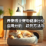 养宠博士宠物健康行业应用分析:趋势方法与服务指南(图1) 养宠博士宠物健康行业应用分析:趋势方法与服务指南(图1)