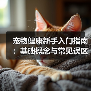 宠物健康新手入门指南:基础概念与常见误区解决方案(图1) 宠物健康新手入门指南:基础概念与常见误区解决方案(图1)