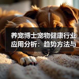 养宠博士宠物健康行业应用分析:趋势方法与服务指南(图4) 养宠博士宠物健康行业应用分析:趋势方法与服务指南(图4)