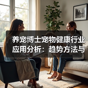养宠博士宠物健康行业应用分析：趋势方法与服务指南