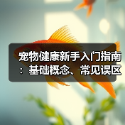 宠物健康新手入门指南:基础概念、常见误区及5大解决方案(图1) 宠物健康新手入门指南:基础概念、常见误区及5大解决方案(图1)