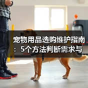 宠物用品选购维护指南：5个方法判断需求与延长使用寿命