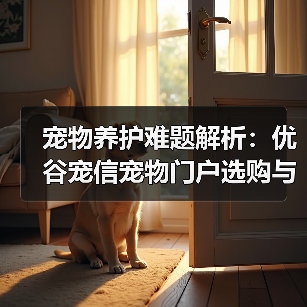 宠物养护难题解析:优谷宠信宠物门户选购与维护实用指南(图1) 宠物养护难题解析:优谷宠信宠物门户选购与维护实用指南(图1)