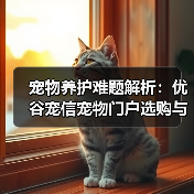 宠物养护难题解析:优谷宠信宠物门户选购与维护实用指南(图3) 宠物养护难题解析:优谷宠信宠物门户选购与维护实用指南(图3)