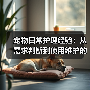 宠物日常护理经验:从需求判断到使用维护的5个方法(图3) 宠物日常护理经验:从需求判断到使用维护的5个方法(图3)