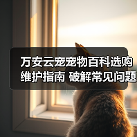 万安云宠宠物百科选购维护指南 破解常见问题解析