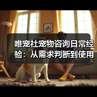 唯宠社宠物咨询日常经验:从需求判断到使用维护全攻略(图3) 唯宠社宠物咨询日常经验:从需求判断到使用维护全攻略(图3)
